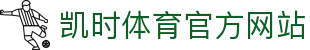 凯时体育 - 赛事资讯与数据分析平台 |凯时官网首页